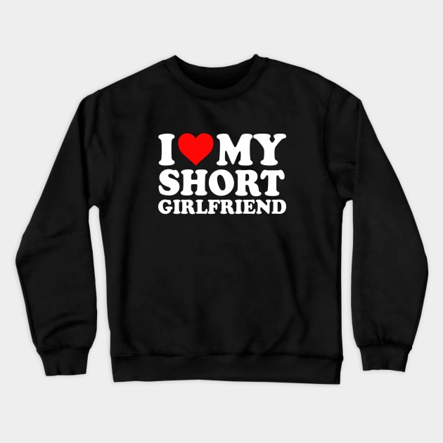 I Love My Short Girlfriend I Love My Short GF Girl Friend I Heart My Hot Short Girlfriend GF Cute Funny Crewneck Sweatshirt by GraviTeeGraphics